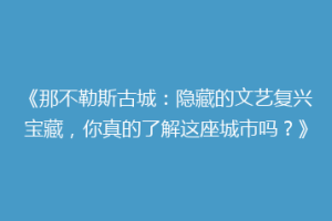 《那不勒斯古城：隐藏的文艺复兴宝藏，你真的了解这座城市吗？》