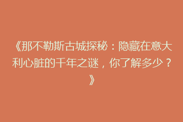 《那不勒斯古城探秘:隐藏在意大利心脏的千年之谜,你了解多少?》