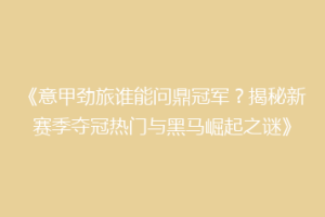 《意甲劲旅谁能问鼎冠军？揭秘新赛季夺冠热门与黑马崛起之谜》