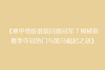 《意甲劲旅谁能问鼎冠军?揭秘新赛季夺冠热门与黑马崛起之谜》