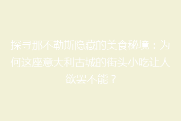 探寻那不勒斯隐藏的美食秘境:为何这座意大利古城的街头小吃让人欲罢不能?