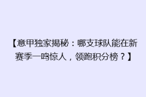 【意甲独家揭秘：哪支球队能在新赛季一鸣惊人，领跑积分榜？】