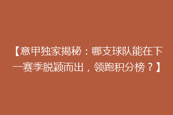【意甲独家揭秘：哪支球队能在下一赛季脱颖而出，领跑积分榜？】