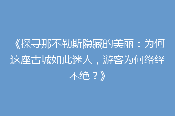 《探寻那不勒斯隐藏的美丽:为何这座古城如此迷人,游客为何络绎不绝?》