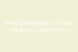 探寻那不勒斯独特魅力：古老城邦的美食之旅，你准备好了吗？