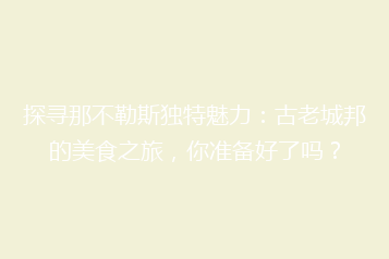 探寻那不勒斯独特魅力:古老城邦的美食之旅,你准备好了吗?
