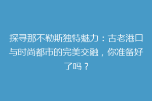 探寻那不勒斯独特魅力：古老港口与时尚都市的完美交融，你准备好了吗？