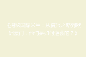 《揭秘国际米兰：从复兴之路到欧洲豪门，他们是如何逆袭的？》