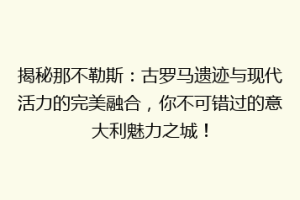揭秘那不勒斯：古罗马遗迹与现代活力的完美融合，你不可错过的意大利魅力之城！
