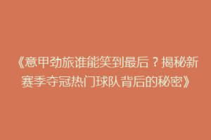 《意甲劲旅谁能笑到最后？揭秘新赛季夺冠热门球队背后的秘密》
