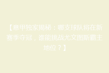 【意甲独家揭秘:哪支球队将在新赛季夺冠,谁能挑战尤文图斯霸主地位?】