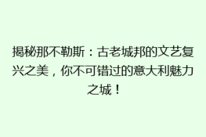 揭秘那不勒斯：古老城邦的文艺复兴之美，你不可错过的意大利魅力之城！