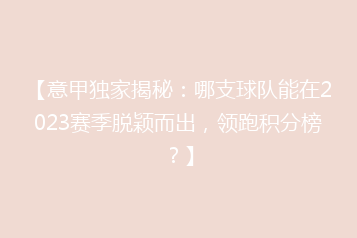 【意甲独家揭秘:哪支球队能在2023赛季脱颖而出,领跑积分榜?】