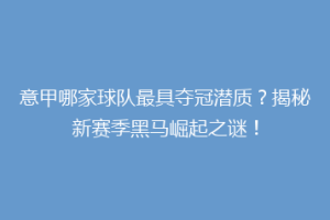 意甲哪家球队最具夺冠潜质？揭秘新赛季黑马崛起之谜！