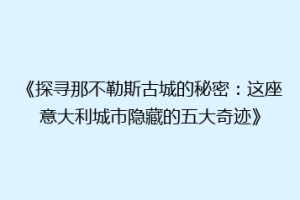 《探寻那不勒斯古城的秘密：这座意大利城市隐藏的五大奇迹》