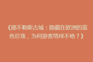 《那不勒斯古城：隐藏在欧洲的蓝色珍珠，为何游客络绎不绝？》