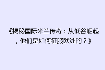 《揭秘国际米兰传奇:从低谷崛起,他们是如何征服欧洲的?》