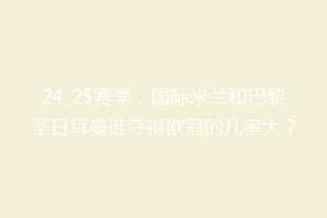 24_25赛季，国际米兰和巴黎圣日耳曼谁夺得欧冠的几率大？
