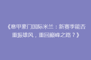 《意甲豪门国际米兰：新赛季能否重振雄风，重回巅峰之路？》