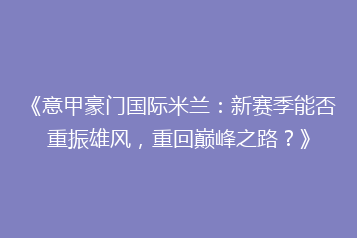 《意甲豪门国际米兰:新赛季能否重振雄风,重回巅峰之路?》