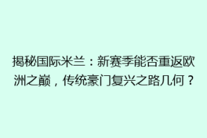 揭秘国际米兰：新赛季能否重返欧洲之巅，传统豪门复兴之路几何？