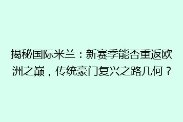 揭秘国际米兰:新赛季能否重返欧洲之巅,传统豪门复兴之路几何?