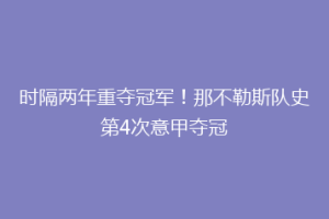 时隔两年重夺冠军！那不勒斯队史第4次意甲夺冠