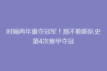 时隔两年重夺冠军!那不勒斯队史第4次意甲夺冠