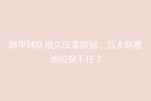 意甲球队很久没拿欧冠，五大联赛地位保不住？
