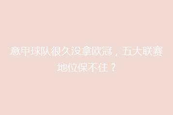 意甲球队很久没拿欧冠，五大联赛地位保不住？