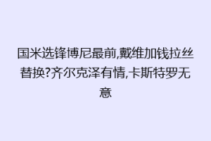 国米选锋博尼最前,戴维加钱拉丝替换?齐尔克泽有情,卡斯特罗无意
