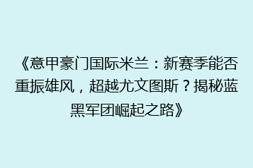 《意甲豪门国际米兰:新赛季能否重振雄风,超越尤文图斯?揭秘蓝黑军团崛起之路》