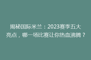 揭秘国际米兰:2023赛季五大亮点,哪一场比赛让你热血沸腾?