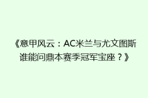 《意甲风云：AC米兰与尤文图斯谁能问鼎本赛季冠军宝座？》