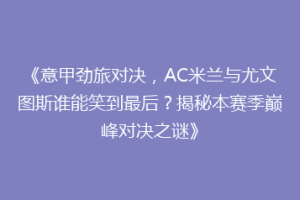 《意甲劲旅对决，AC米兰与尤文图斯谁能笑到最后？揭秘本赛季巅峰对决之谜》