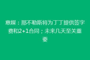 意媒：那不勒斯将为丁丁提供签字费和2+1合同；未来几天至关重要
