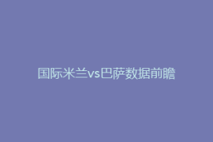 国际米兰vs巴萨数据前瞻