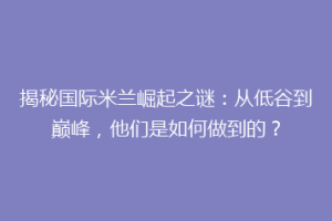 揭秘国际米兰崛起之谜：从低谷到巅峰，他们是如何做到的？