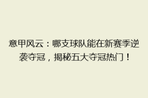 意甲风云：哪支球队能在新赛季逆袭夺冠，揭秘五大夺冠热门！