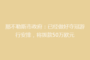 那不勒斯市政府：已经做好夺冠游行安排，将拨款50万欧元