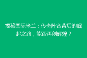 揭秘国际米兰：传奇阵容背后的崛起之路，能否再创辉煌？