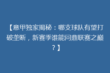 【意甲独家揭秘：哪支球队有望打破垄断，新赛季谁能问鼎联赛之巅？】