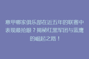 意甲哪家俱乐部在近五年的联赛中表现最抢眼？揭秘红黑军团与蓝鹰的崛起之路！