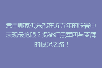 意甲哪家俱乐部在近五年的联赛中表现最抢眼？揭秘红黑军团与蓝鹰的崛起之路！