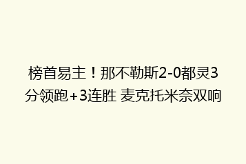 榜首易主!那不勒斯2-0都灵3分领跑+3连胜 麦克托米奈双响
