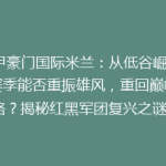 意甲豪门国际米兰：从低谷崛起，新赛季能否重振雄风，重回巅峰之路？揭秘红黑军团复兴之谜！