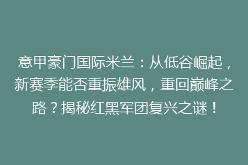 意甲豪门国际米兰:从低谷崛起,新赛季能否重振雄风,重回巅峰之路?揭秘红黑军团复兴之谜!
