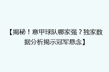 【揭秘!意甲球队哪家强?独家数据分析揭示冠军悬念】