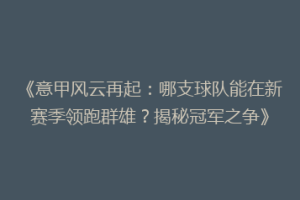《意甲风云再起：哪支球队能在新赛季领跑群雄？揭秘冠军之争》