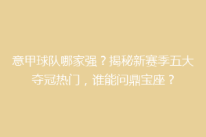 意甲球队哪家强？揭秘新赛季五大夺冠热门，谁能问鼎宝座？